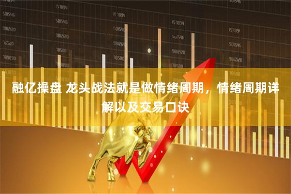 融亿操盘 龙头战法就是做情绪周期，情绪周期详解以及交易口诀
