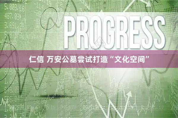 仁信 万安公墓尝试打造“文化空间”