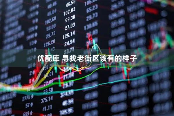 优配库 寻找老街区该有的样子