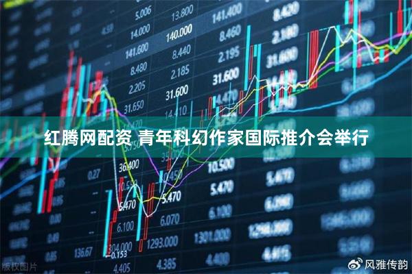 红腾网配资 青年科幻作家国际推介会举行