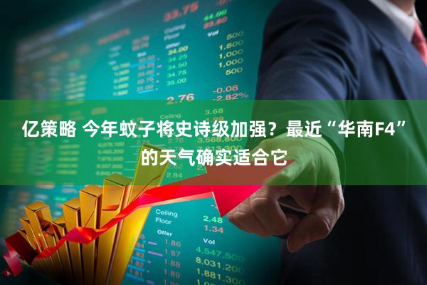 亿策略 今年蚊子将史诗级加强？最近“华南F4”的天气确实适合它