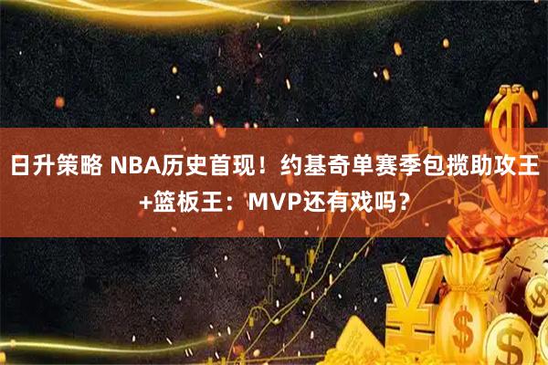日升策略 NBA历史首现！约基奇单赛季包揽助攻王+篮板王：MVP还有戏吗？