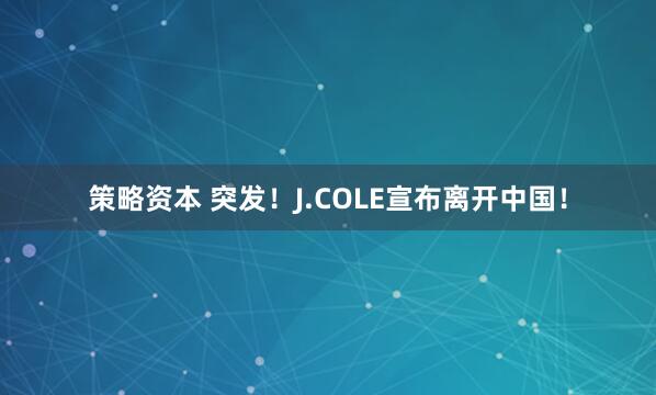 策略资本 突发！J.COLE宣布离开中国！
