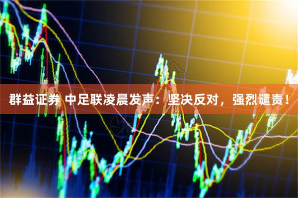 群益证券 中足联凌晨发声：坚决反对，强烈谴责！